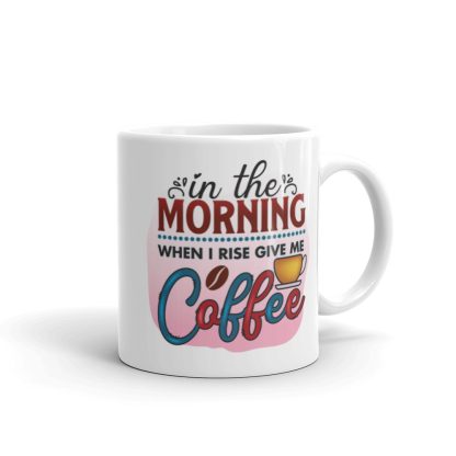 In the Morning When I Rise Give Me Coffee Mug